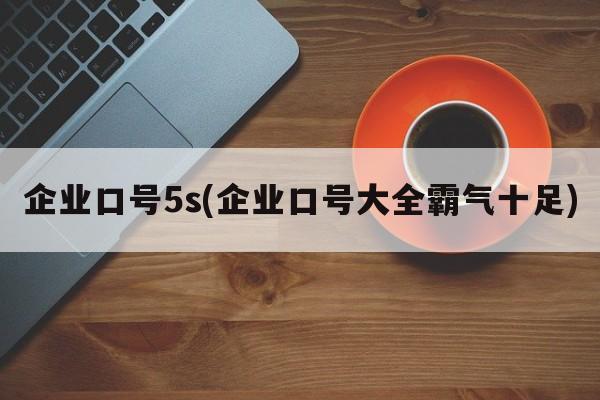 企业口号5s(企业口号大全霸气十足)